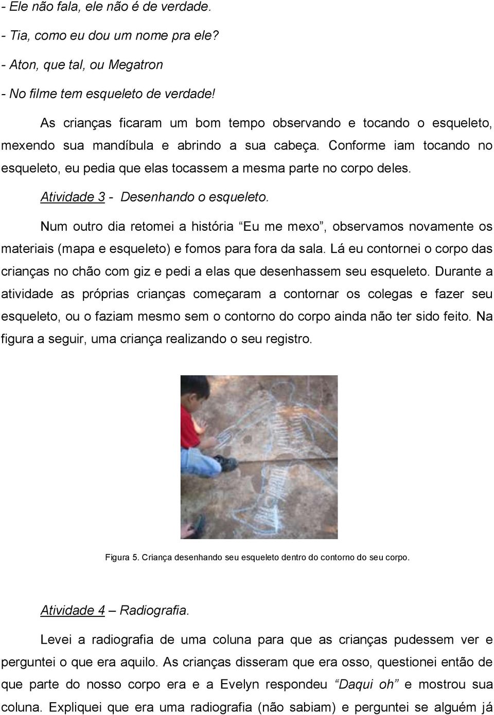 Conforme iam tocando no esqueleto, eu pedia que elas tocassem a mesma parte no corpo deles. Atividade 3 - Desenhando o esqueleto.