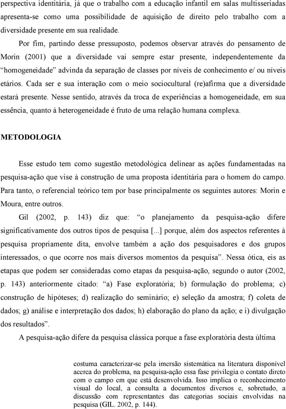 Por fim, partindo desse pressuposto, podemos observar através do pensamento de Morin (2001) que a diversidade vai sempre estar presente, independentemente da homogeneidade advinda da separação de