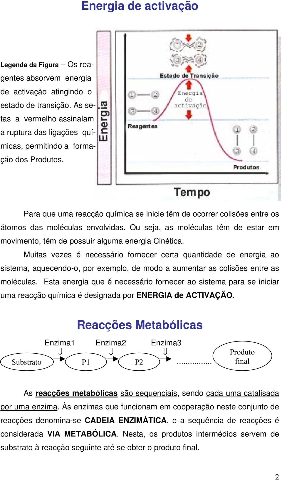 Para que uma reacção química se inicie têm de ocorrer colisões entre os átomos das moléculas envolvidas. Ou seja, as moléculas têm de estar em movimento, têm de possuir alguma energia Cinética.