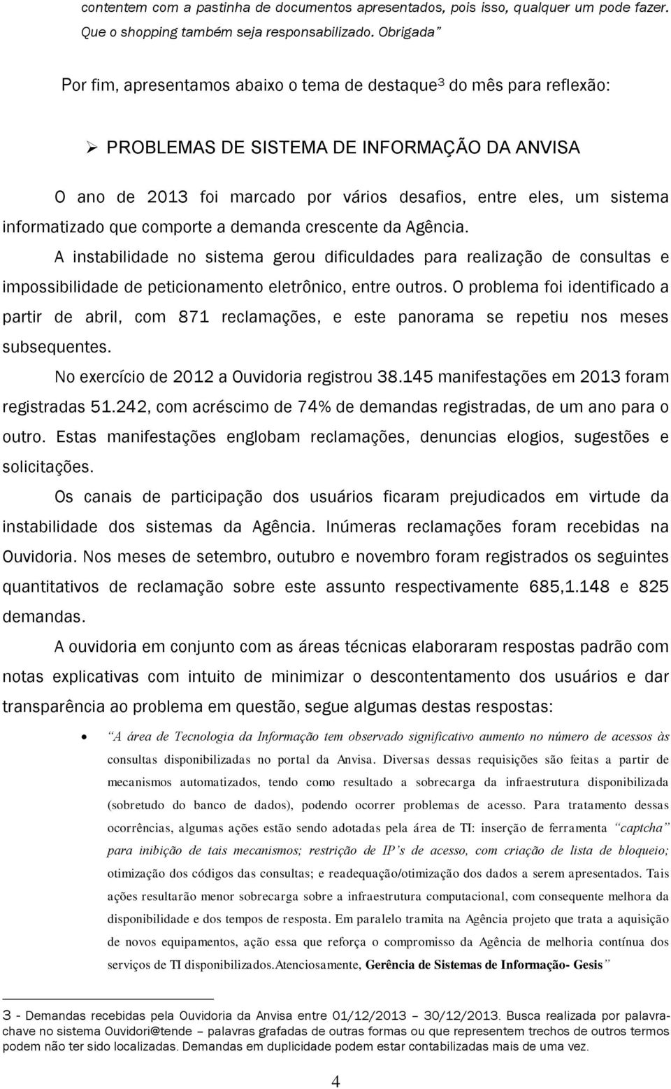 informatizado que comporte a demanda crescente da Agência. A instabilidade no sistema gerou dificuldades para realização de consultas e impossibilidade de peticionamento eletrônico, entre outros.