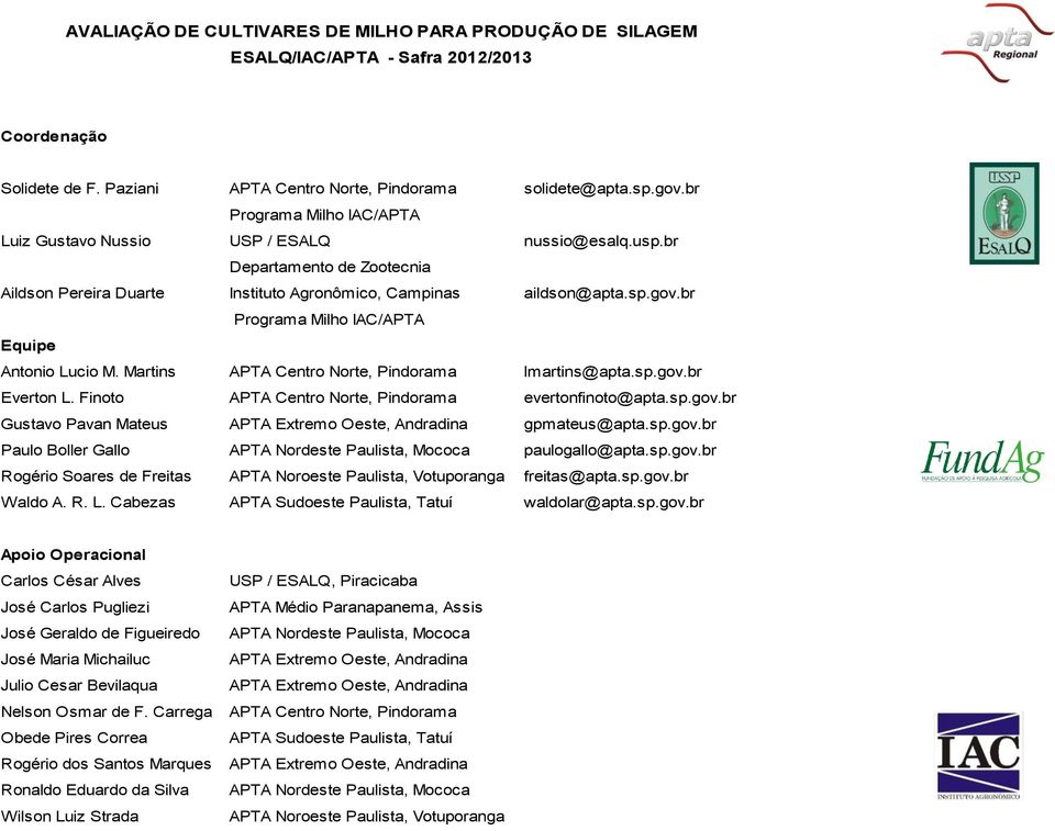 br Programa Milho IAC/APTA Equipe Antonio Lucio M. Martins APTA Centro Norte, Pindorama lmartins@apta.sp.gov.br Everton L. Finoto APTA Centro Norte, Pindorama evertonfinoto@apta.sp.gov.br Gustavo Pavan Mateus APTA Extremo Oeste, Andradina gpmateus@apta.