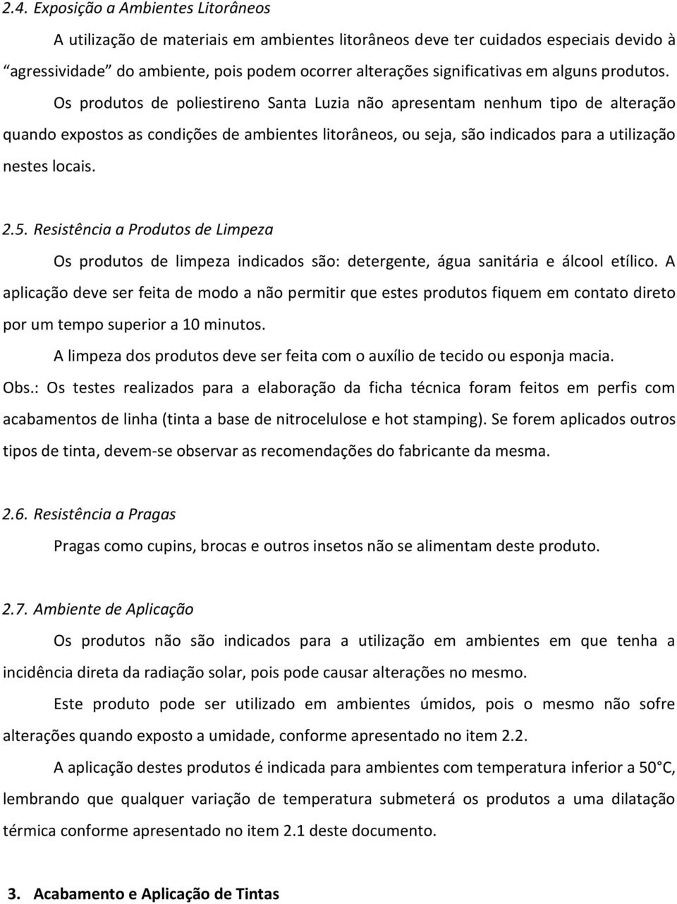 Os produtos de poliestireno Santa Luzia não apresentam nenhum tipo de alteração quando expostos as condições de ambientes litorâneos, ou seja, são indicados para a utilização nestes locais. 2.5.