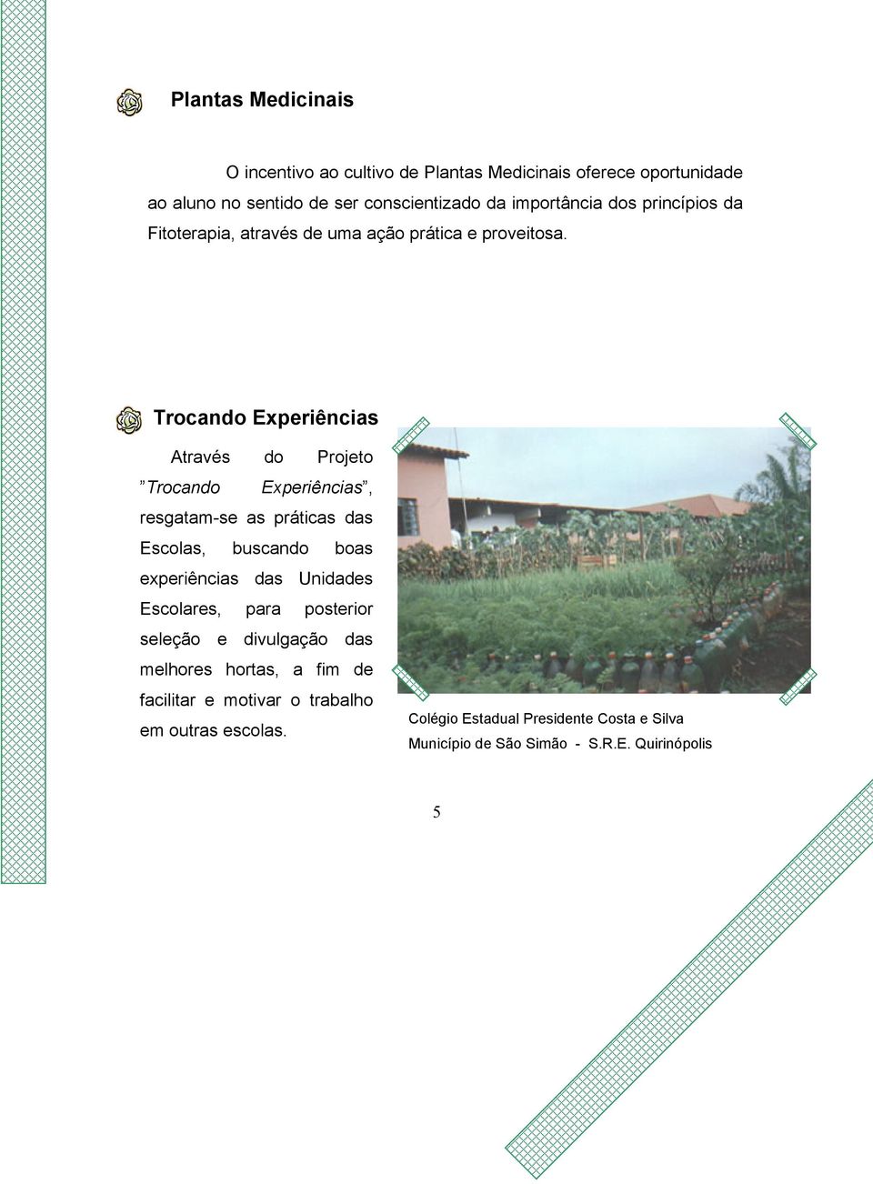 Trocando Experiências Através do Projeto Trocando Experiências, resgatam-se as práticas das Escolas, buscando boas experiências das Unidades