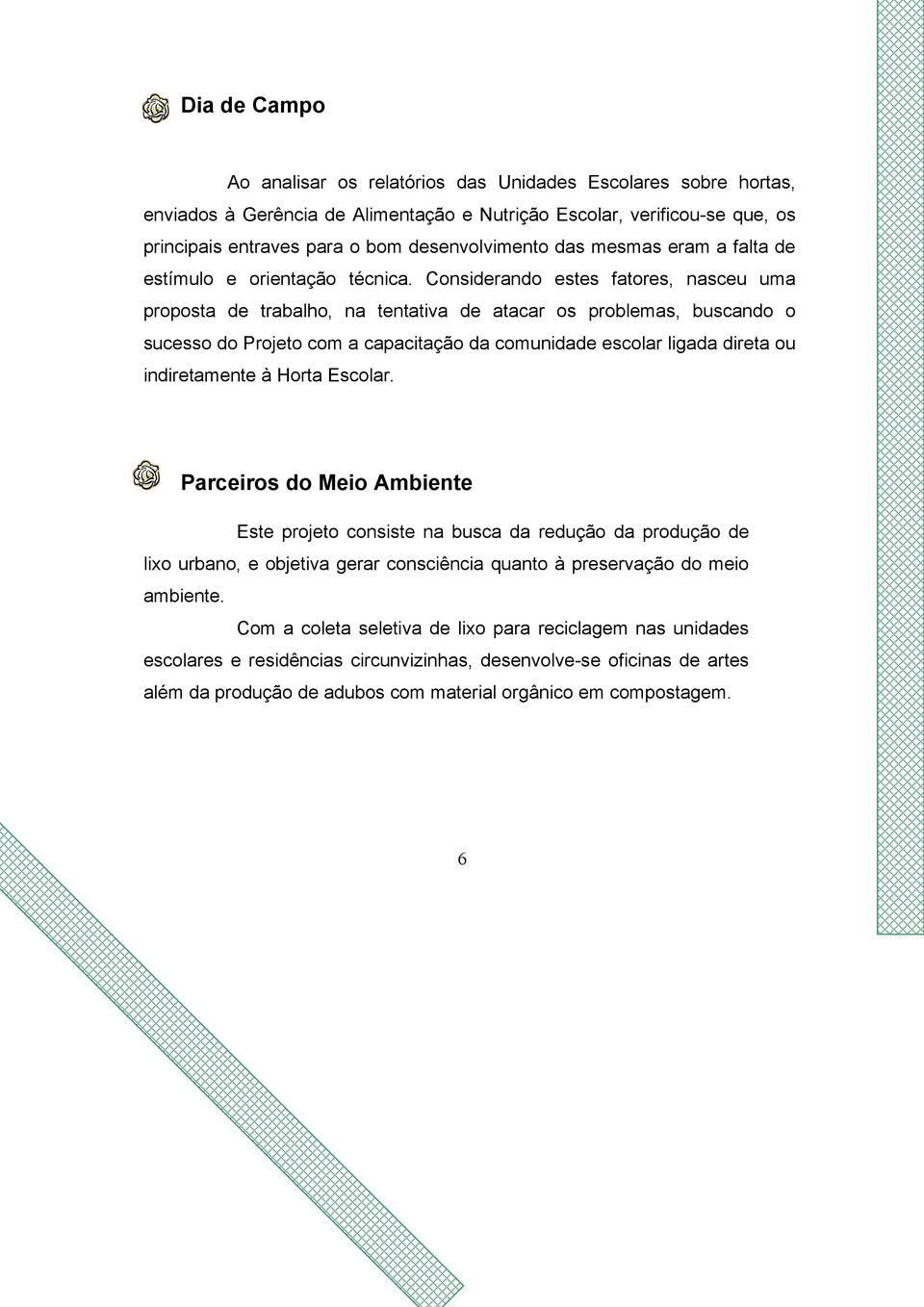 Considerando estes fatores, nasceu uma proposta de trabalho, na tentativa de atacar os problemas, buscando o sucesso do Projeto com a capacitação da comunidade escolar ligada direta ou indiretamente