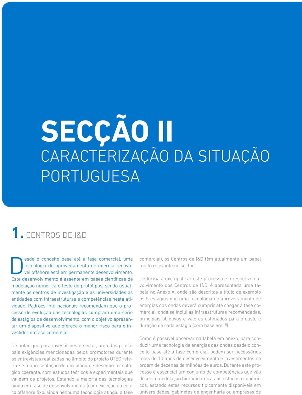 Este desenvolvimento é assente em bases científicas de modelação numérica e teste de protótipos, sendo usualmente os centros de investigação e as universidades as entidades com infraestruturas e