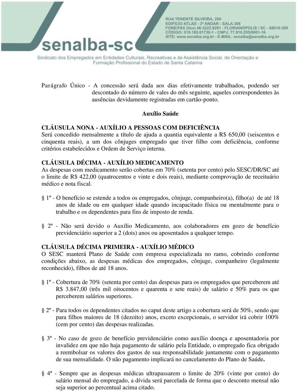 Auxílio Saúde CLÁUSULA NONA - AUXÍLIO A PESSOAS COM DEFICIÊNCIA Será concedido mensalmente a título de ajuda a quantia equivalente a R$ 650,00 (seiscentos e cinquenta reais), a um dos cônjuges