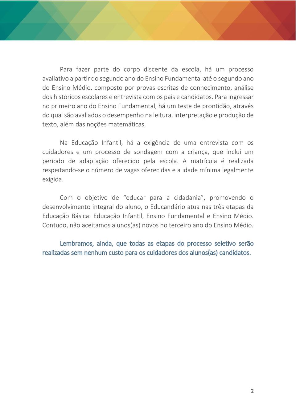 Para ingressar no primeiro ano do Ensino Fundamental, há um teste de prontidão, através do qual são avaliados o desempenho na leitura, interpretação e produção de texto, além das noções matemáticas.