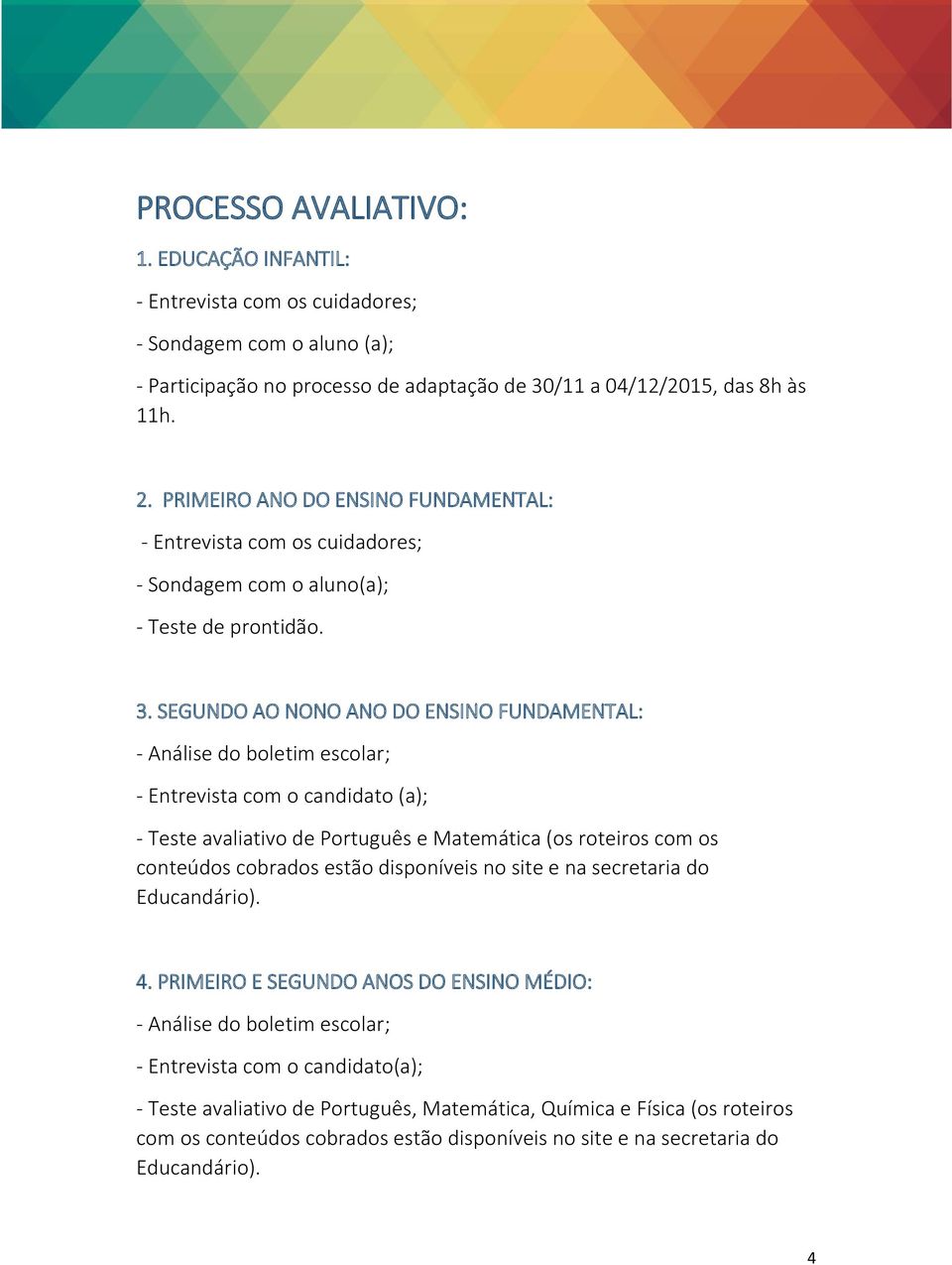 SEGUNDO AO NONO ANO DO ENSINO FUNDAMENTAL: - Análise do boletim escolar; - Entrevista com o candidato (a); - Teste avaliativo de Português e Matemática (os roteiros com os conteúdos cobrados estão