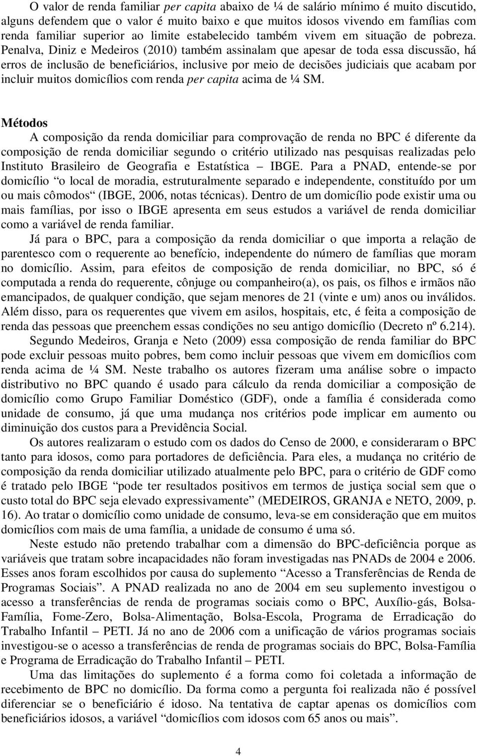 Penalva, Diniz e Medeiros (2010) também assinalam que apesar de toda essa discussão, há erros de inclusão de beneficiários, inclusive por meio de decisões judiciais que acabam por incluir muitos