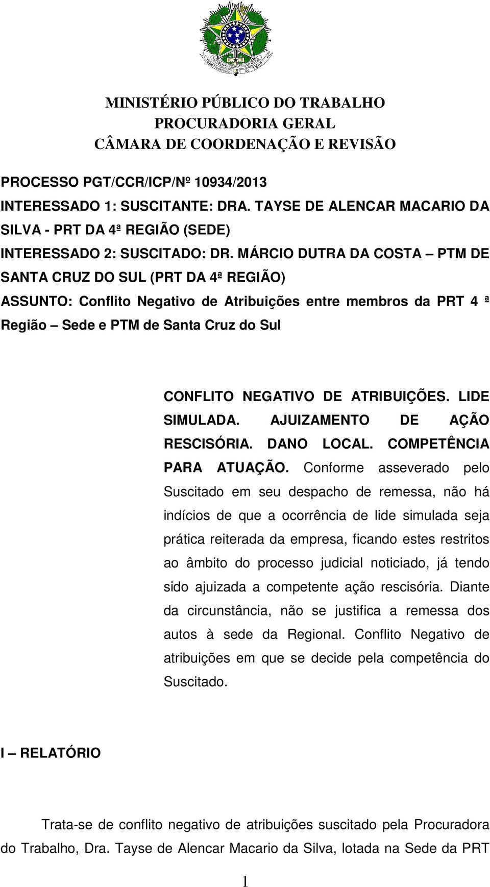 ATRIBUIÇÕES. LIDE SIMULADA. AJUIZAMENTO DE AÇÃO RESCISÓRIA. DANO LOCAL. COMPETÊNCIA PARA ATUAÇÃO.