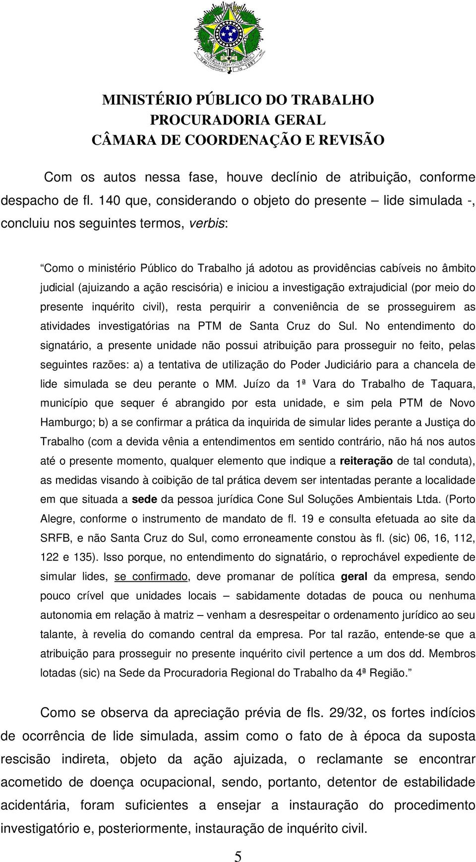 (ajuizando a ação rescisória) e iniciou a investigação extrajudicial (por meio do presente inquérito civil), resta perquirir a conveniência de se prosseguirem as atividades investigatórias na PTM de