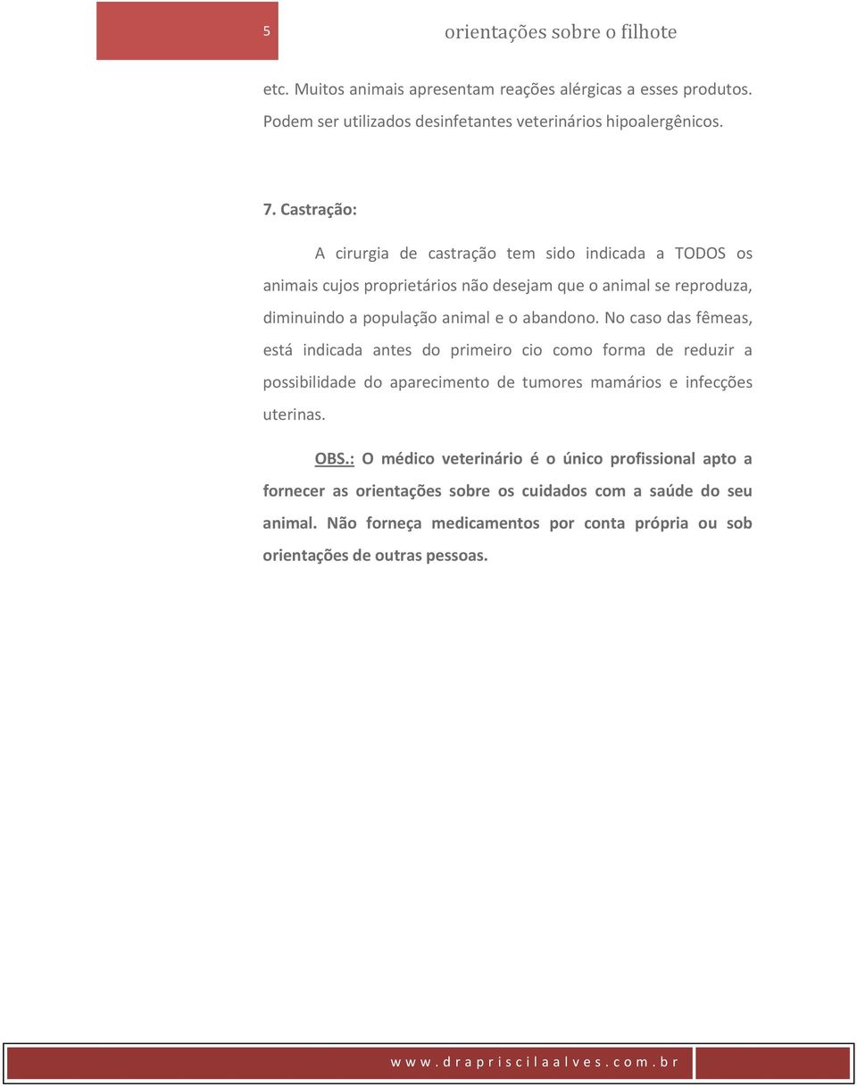 No caso das fêmeas, está indicada antes do primeiro cio como forma de reduzir a possibilidade do aparecimento de tumores mamários e infecções uterinas. OBS.