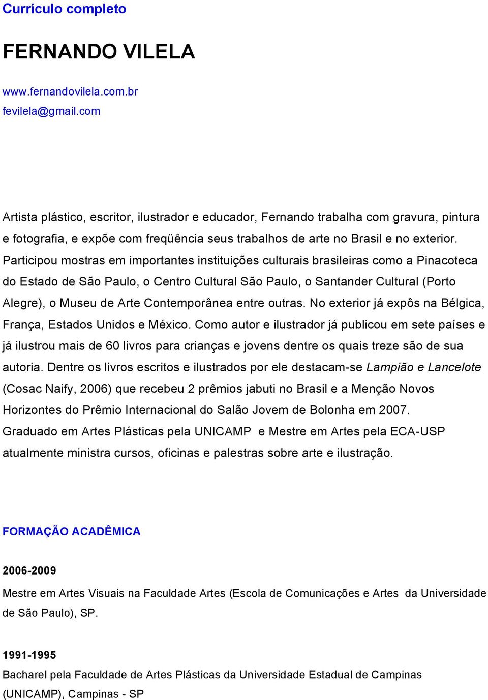 Participou mostras em importantes instituições culturais brasileiras como a Pinacoteca do Estado de São Paulo, o Centro Cultural São Paulo, o Santander Cultural (Porto Alegre), o Museu de Arte