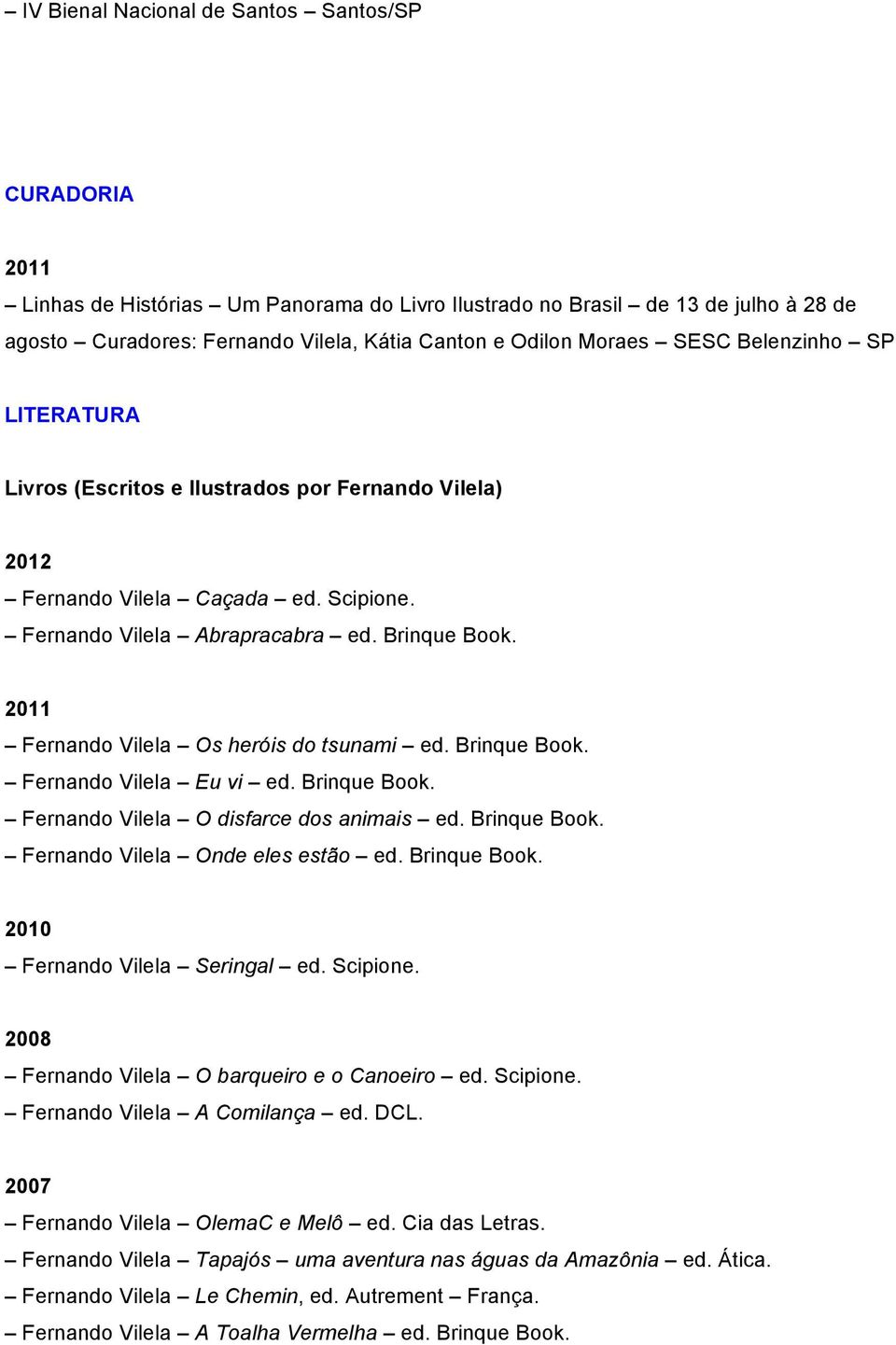 2011 Fernando Vilela Os heróis do tsunami ed. Brinque Book. Fernando Vilela Eu vi ed. Brinque Book. Fernando Vilela O disfarce dos animais ed. Brinque Book. Fernando Vilela Onde eles estão ed.