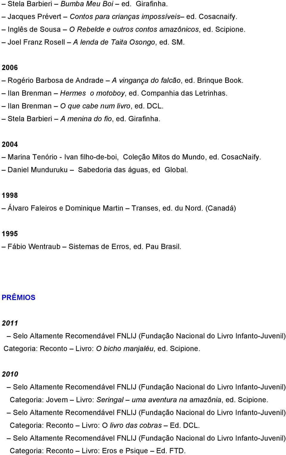 Ilan Brenman O que cabe num livro, ed. DCL. Stela Barbieri A menina do fio, ed. Girafinha. 2004 Marina Tenório - Ivan filho-de-boi, Coleção Mitos do Mundo, ed. CosacNaify.