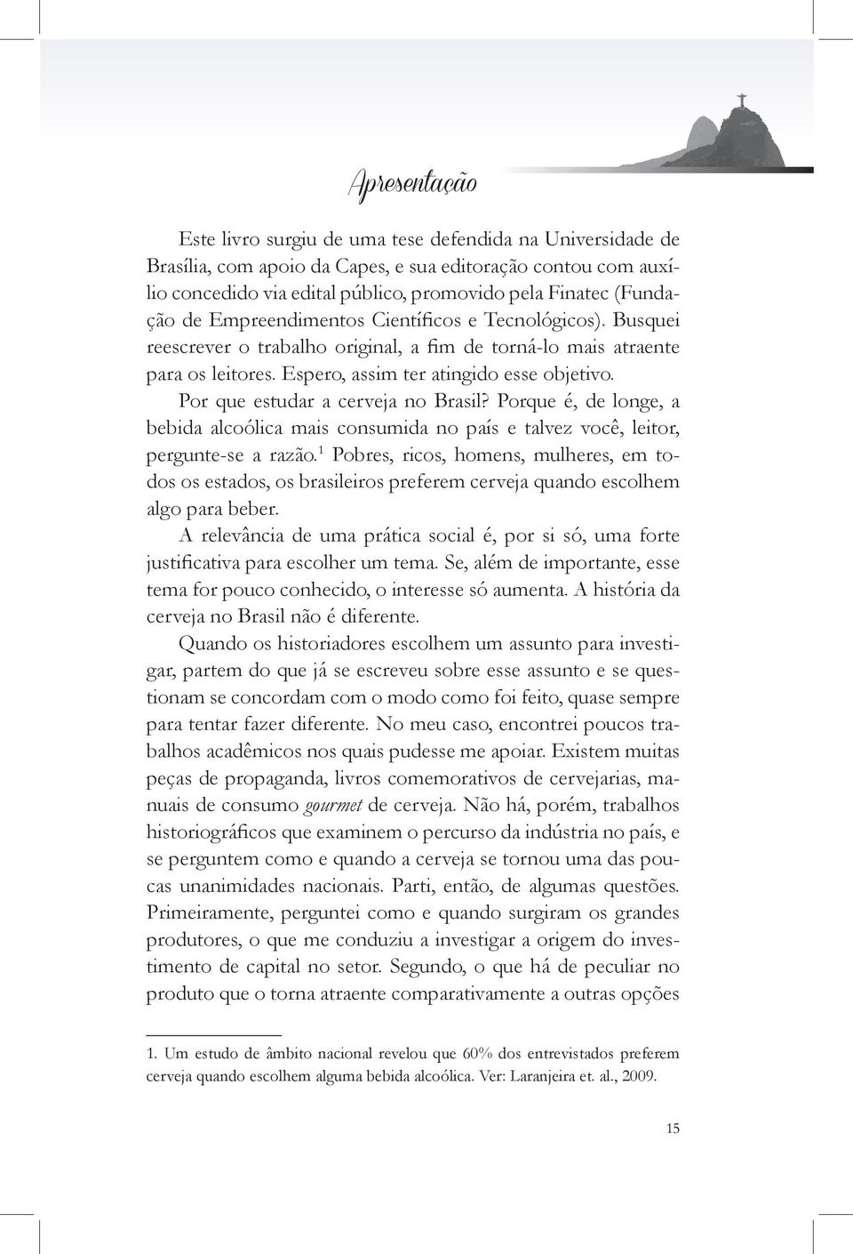 Por que estudar a cerveja no Brasil? Porque é, de longe, a bebida alcoólica mais consumida no país e talvez você, leitor, pergunte-se a razão.