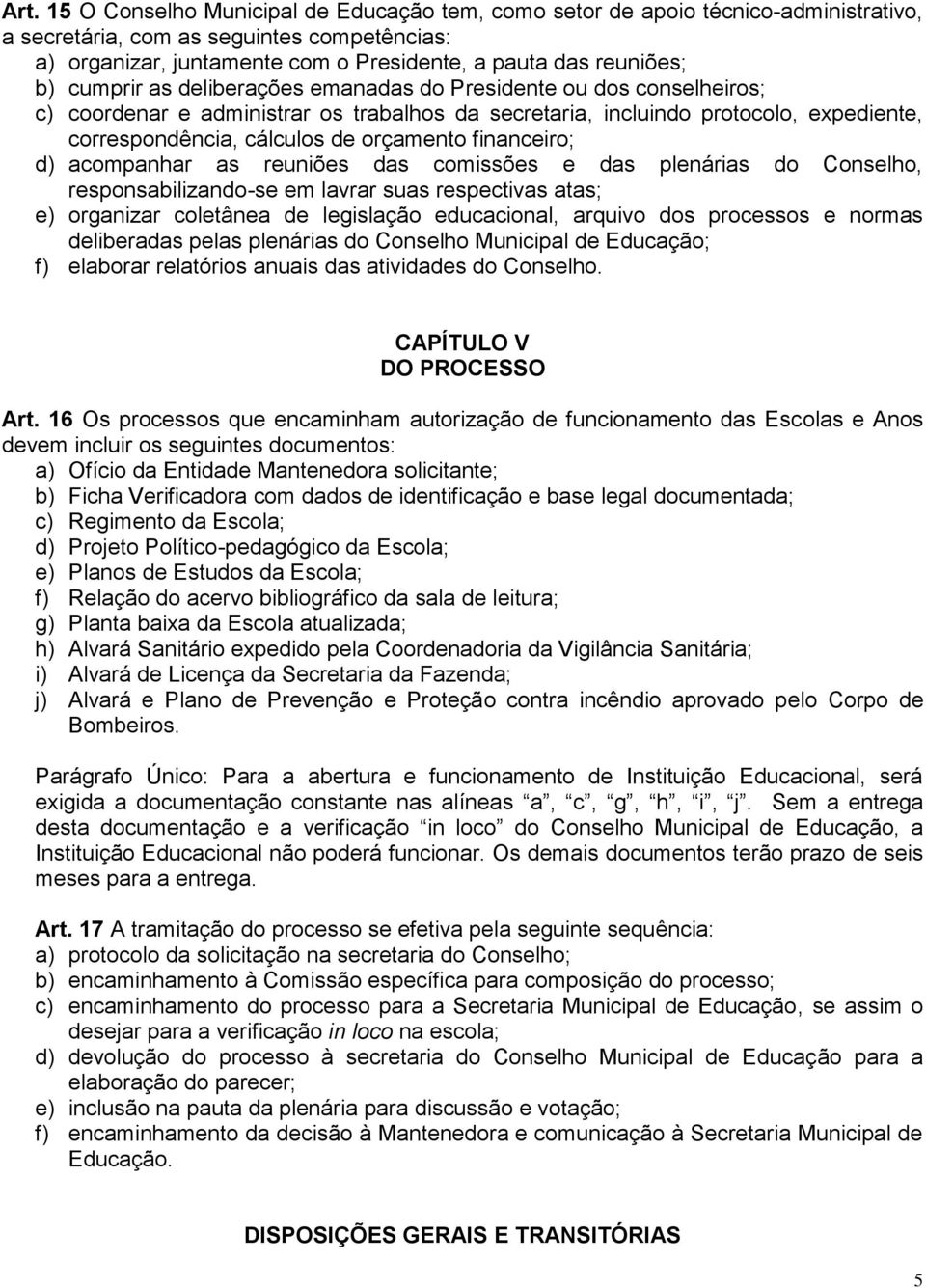 financeiro; d) acompanhar as reuniões das comissões e das plenárias do Conselho, responsabilizando-se em lavrar suas respectivas atas; e) organizar coletânea de legislação educacional, arquivo dos