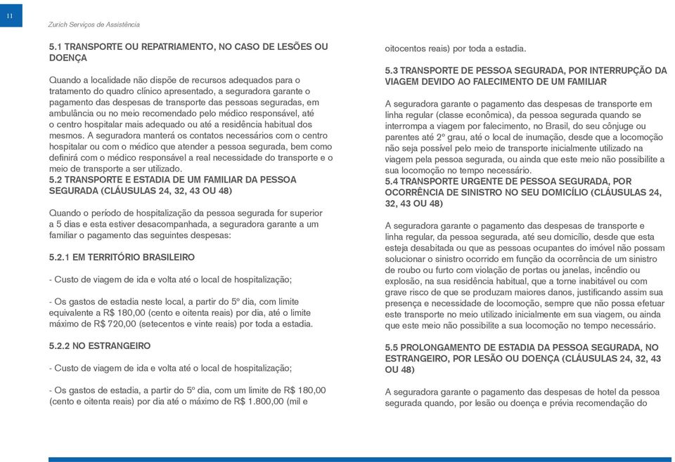 A seguradora manterá os contatos necessários com o centro hospitalar ou com o médico que atender a pessoa segurada, bem como definirá com o médico responsável a real necessidade do transporte e o