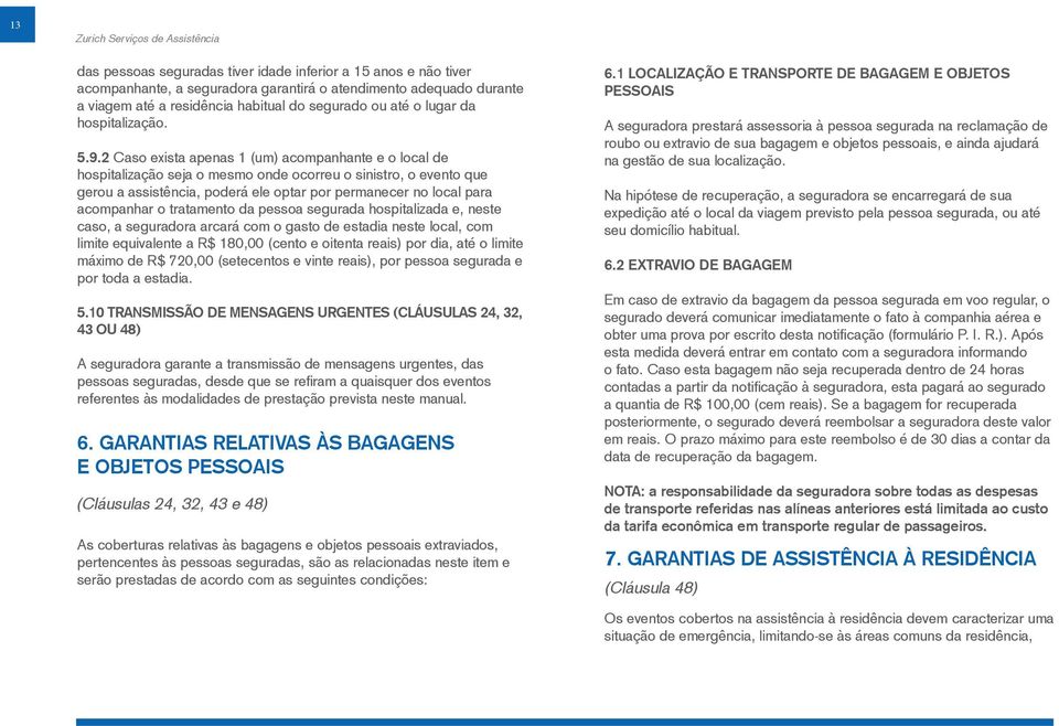 2 Caso exista apenas 1 (um) acompanhante e o local de hospitalização seja o mesmo onde ocorreu o sinistro, o evento que gerou a assistência, poderá ele optar por permanecer no local para acompanhar o