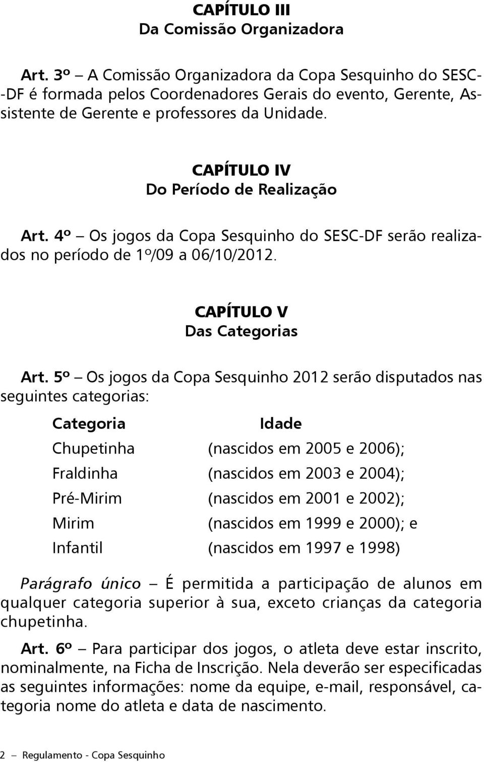 CAPÍTULO IV Do Período de Realização Art. 4º Os jogos da Copa Sesquinho do SESC-DF serão realizados no período de 1º/09 a 06/10/2012. CAPÍTULO V Das Categorias Art.