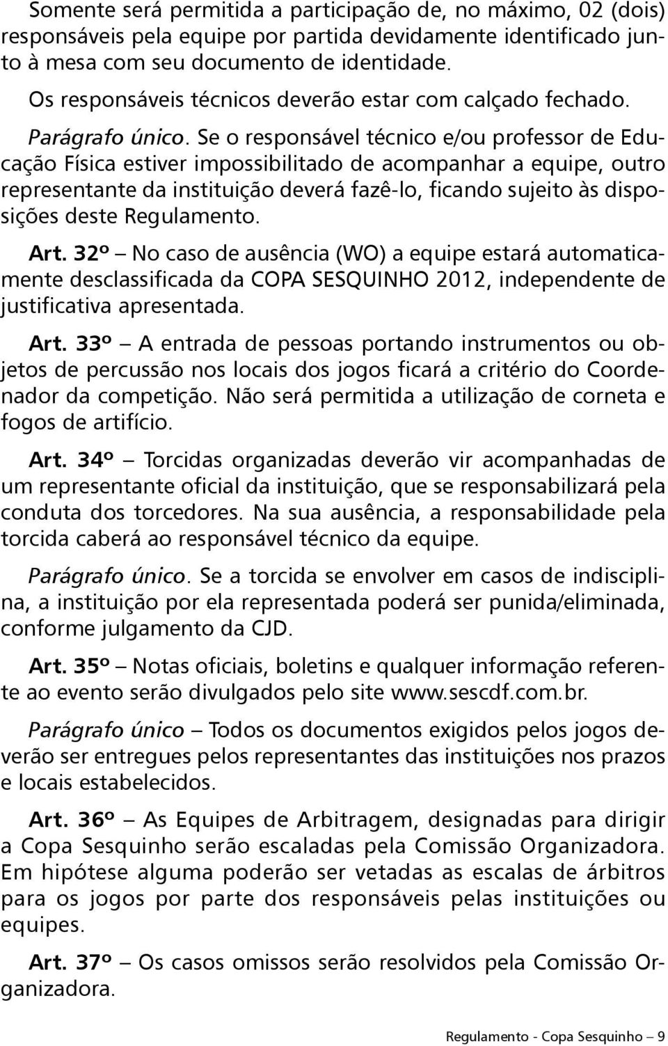 Se o responsável técnico e/ou professor de Educação Física estiver impossibilitado de acompanhar a equipe, outro representante da instituição deverá fazê-lo, ficando sujeito às disposições deste