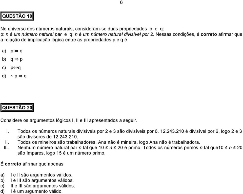 a seguir. I. Todos os números naturais divisíveis por 2 e 3 são divisíveis por 6. 12.243.210 é divisível por 6, logo 2 e 3 são divisores de 12.243.210. II. Todos os mineiros são trabalhadores.