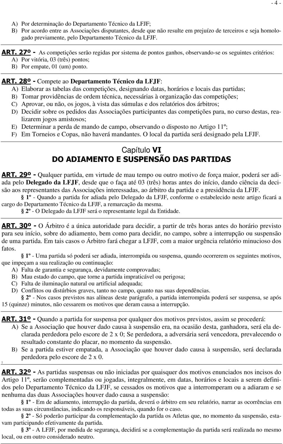 27º - As competições serão regidas por sistema de pontos ganhos, observando-se os seguintes critérios: A) Por vitória, 03 (três) pontos; B) Por empate, 01 (um) ponto. ART.