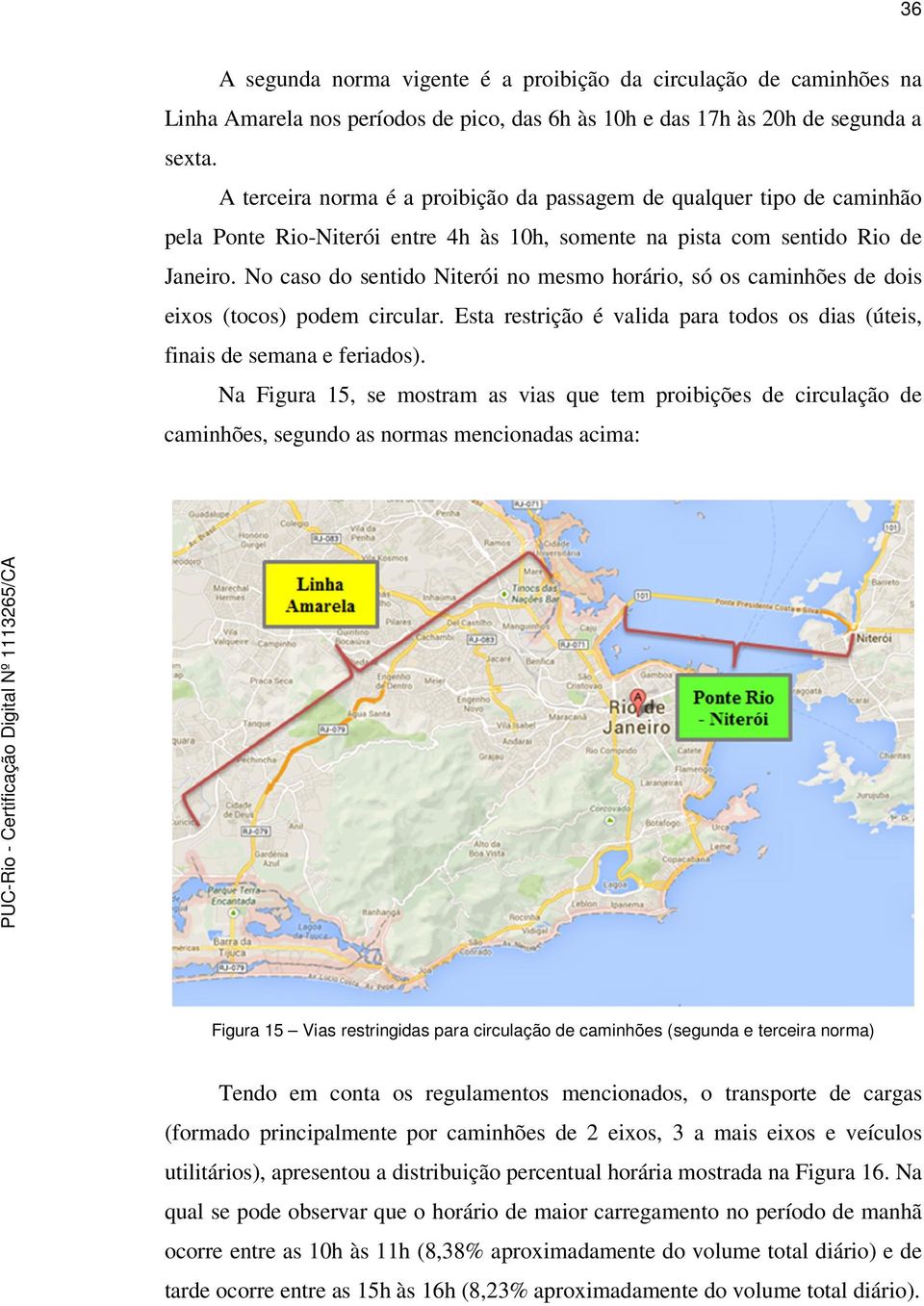 No caso do sentido Niterói no mesmo horário, só os caminhões de dois eixos (tocos) podem circular. Esta restrição é valida para todos os dias (úteis, finais de semana e feriados).