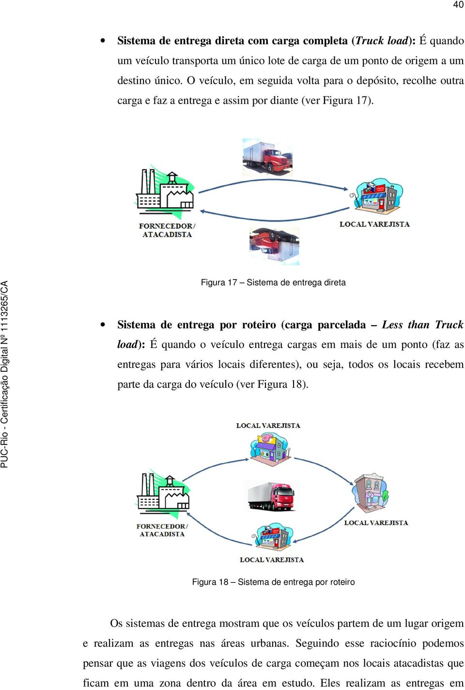 Figura 17 Sistema de entrega direta Sistema de entrega por roteiro (carga parcelada Less than Truck load): É quando o veículo entrega cargas em mais de um ponto (faz as entregas para vários locais