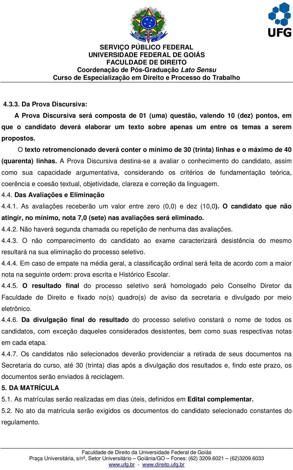 A Prova Discursiva destina-se a avaliar o conhecimento do candidato, assim como sua capacidade argumentativa, considerando os critérios de fundamentação teórica, coerência e coesão textual,