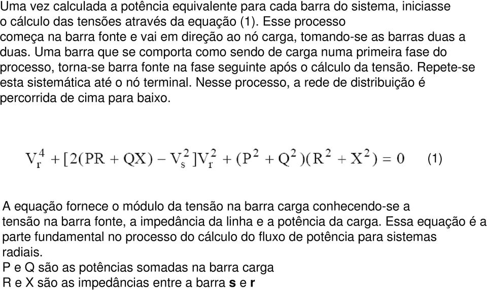 Uma barra que se comporta como sendo de carga numa primeira fase do processo, torna-se barra fonte na fase seguinte após o cálculo da tensão. Repete-se esta sistemática até o nó terminal.