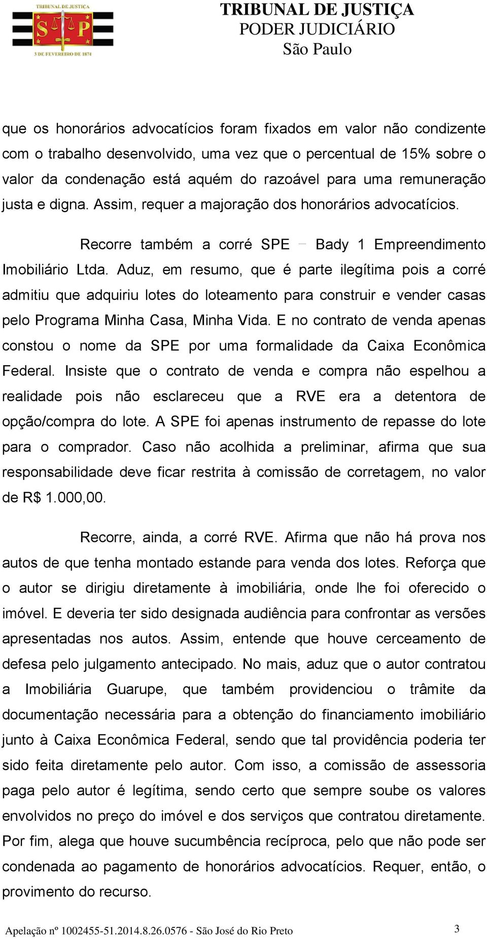 Aduz, em resumo, que é parte ilegítima pois a corré admitiu que adquiriu lotes do loteamento para construir e vender casas pelo Programa Minha Casa, Minha Vida.