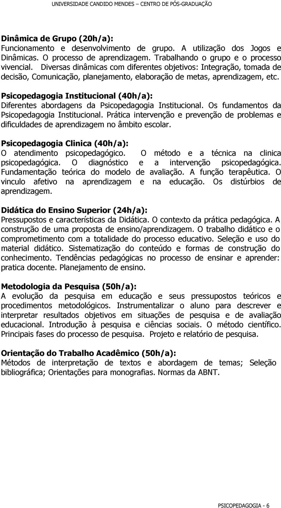 Psicopedagogia Institucional (40h/a): Diferentes abordagens da Psicopedagogia Institucional. Os fundamentos da Psicopedagogia Institucional.