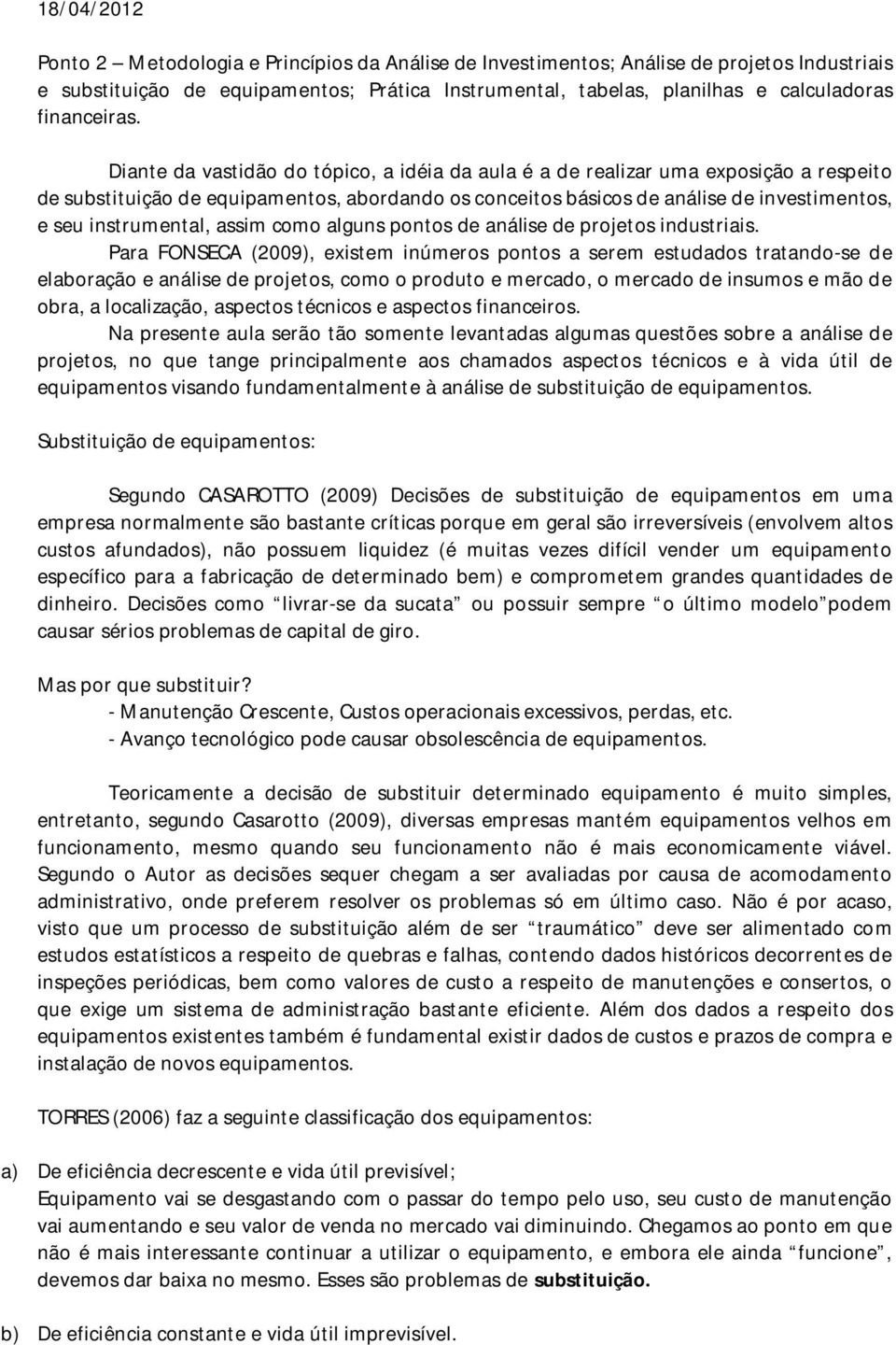 Diante da vastidão do tópico, a idéia da aula é a de realizar uma exposição a respeito de substituição de equipamentos, abordando os conceitos básicos de análise de investimentos, e seu instrumental,