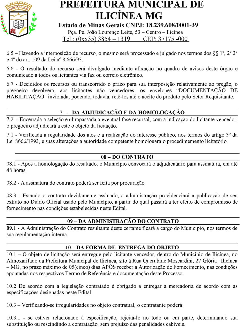 7 - Decididos os recursos ou transcorrido o prazo para sua interposição relativamente ao pregão, o pregoeiro devolverá, aos licitantes não vencedores, os envelopes DOCUMENTAÇÃO DE HABILITAÇÃO