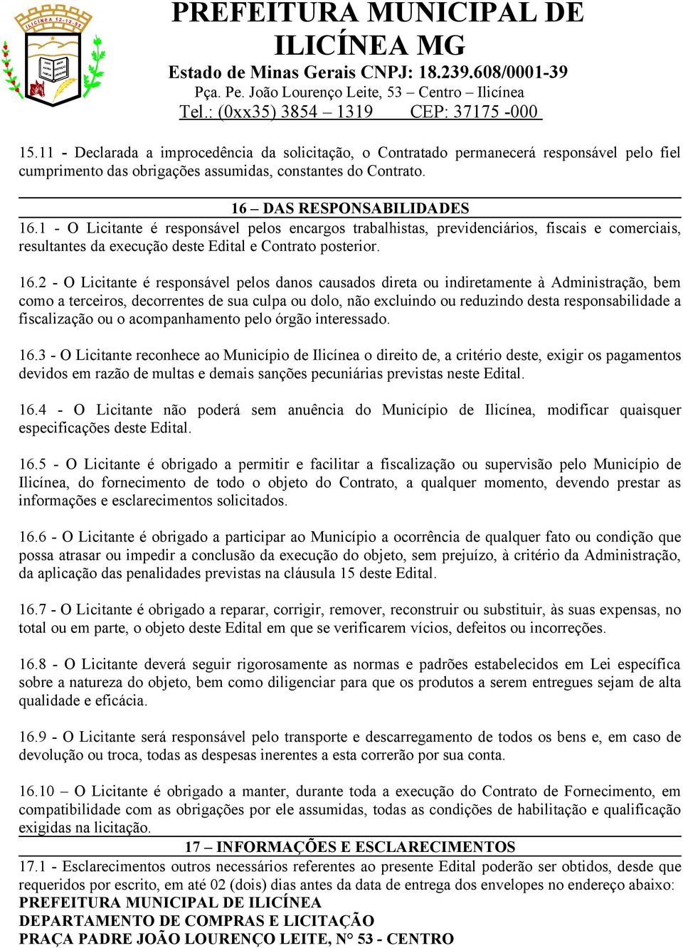 2 - O Licitante é responsável pelos danos causados direta ou indiretamente à Administração, bem como a terceiros, decorrentes de sua culpa ou dolo, não excluindo ou reduzindo desta responsabilidade a