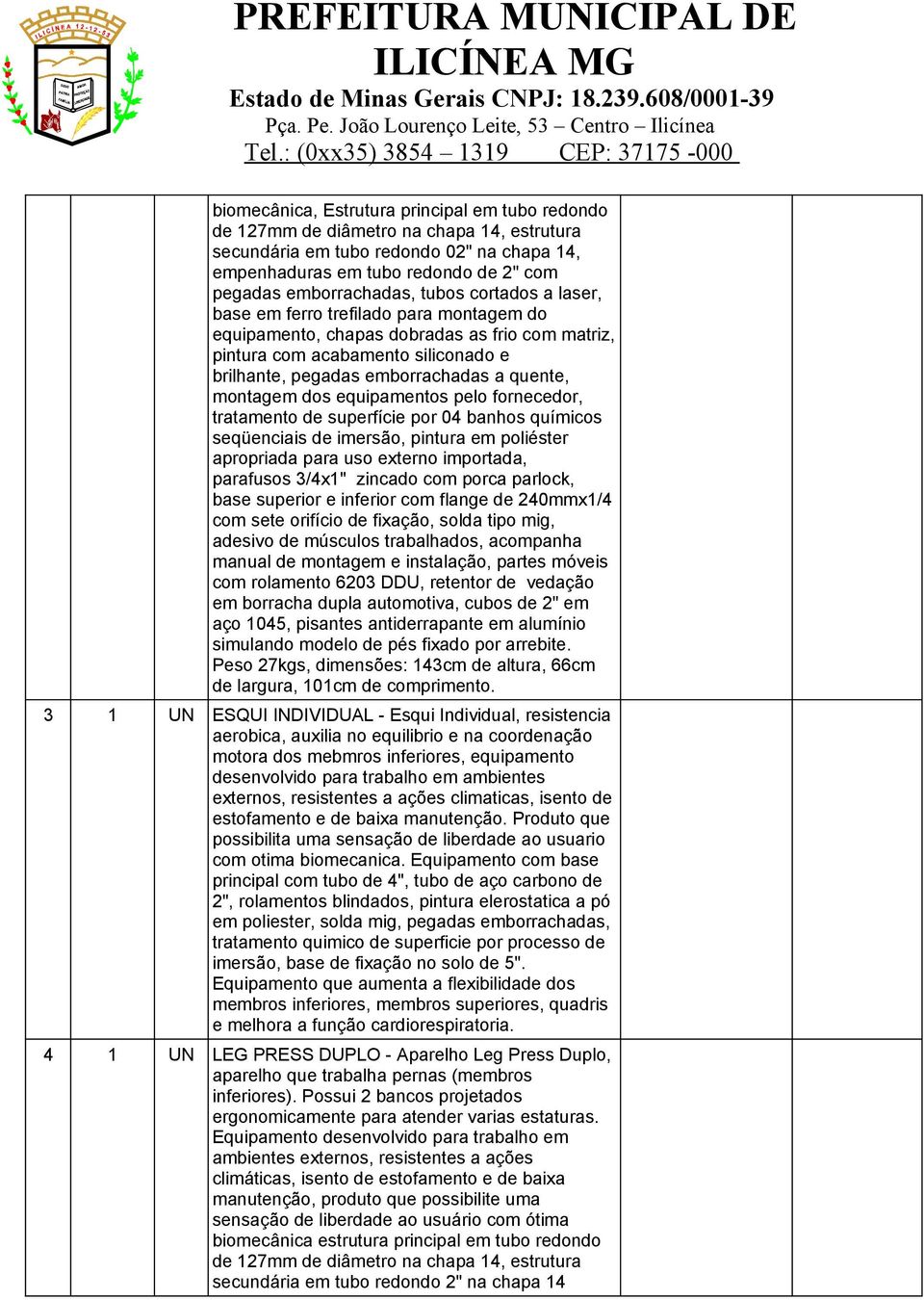 montagem dos equipamentos pelo fornecedor, tratamento de superfície por 04 banhos químicos seqüenciais de imersão, pintura em poliéster apropriada para uso externo importada, parafusos 3/4x1" zincado