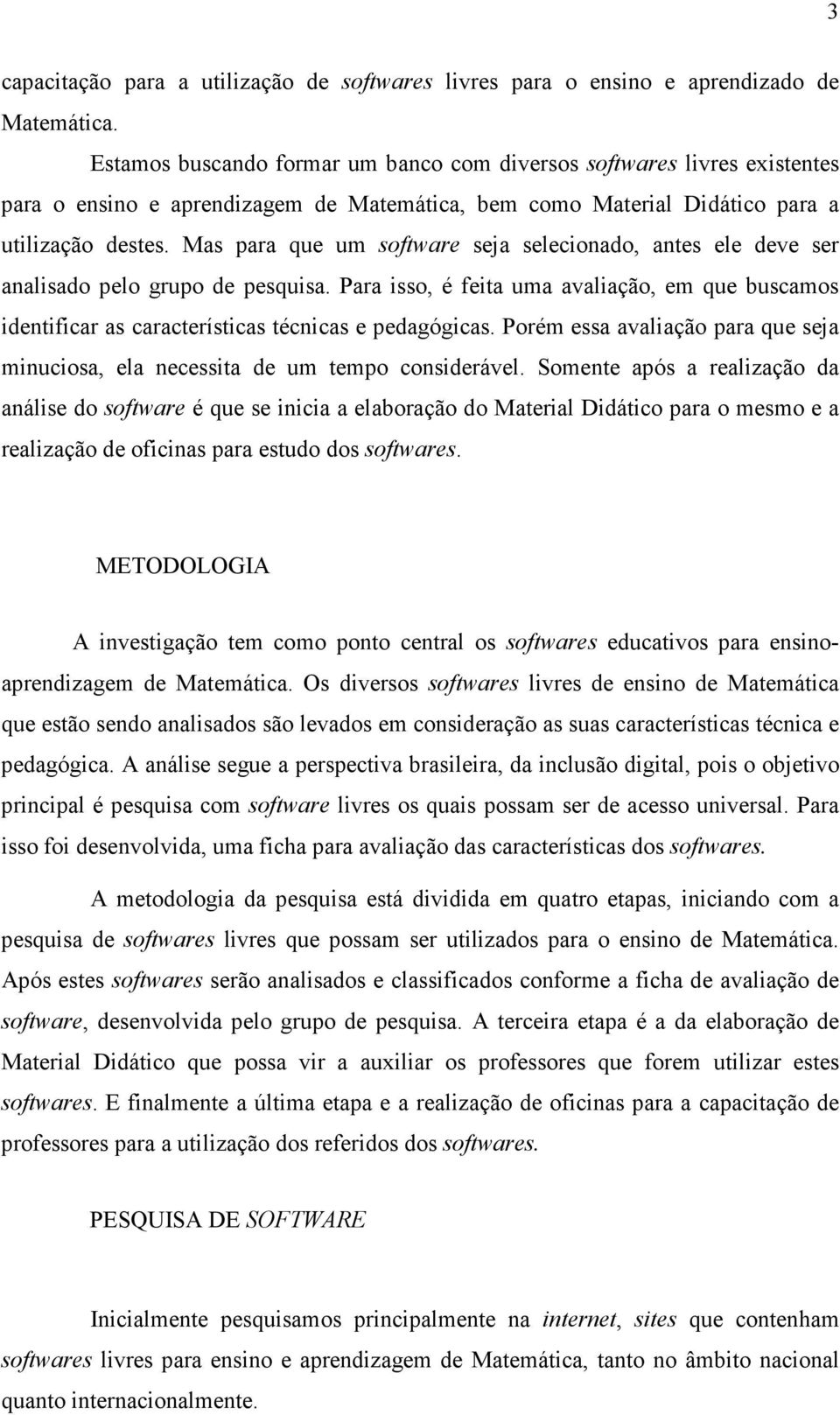 Mas para que um software seja selecionado, antes ele deve ser analisado pelo grupo de pesquisa. Para isso, é feita uma avaliação, em que buscamos identificar as características técnicas e pedagógicas.