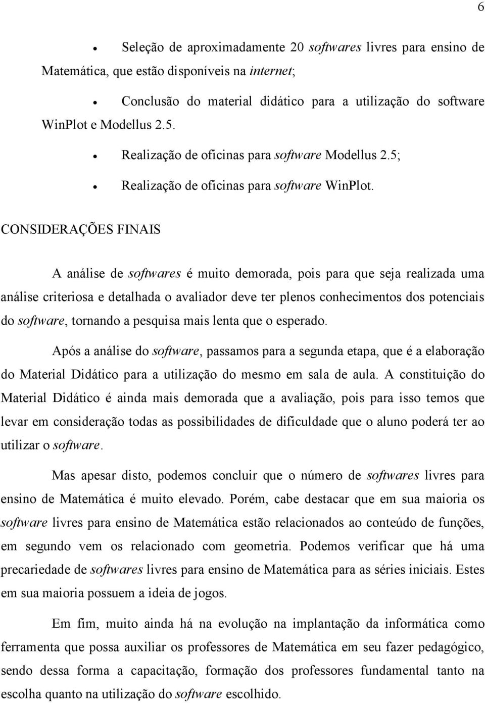 CONSIDERAÇÕES FINAIS A análise de softwares é muito demorada, pois para que seja realizada uma análise criteriosa e detalhada o avaliador deve ter plenos conhecimentos dos potenciais do software,