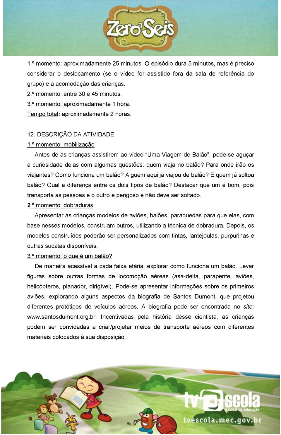 º momento: mobilização Antes de as crianças assistirem ao vídeo Uma Viagem de Balão, pode-se aguçar a curiosidade delas com algumas questões: quem viaja no balão? Para onde irão os viajantes?