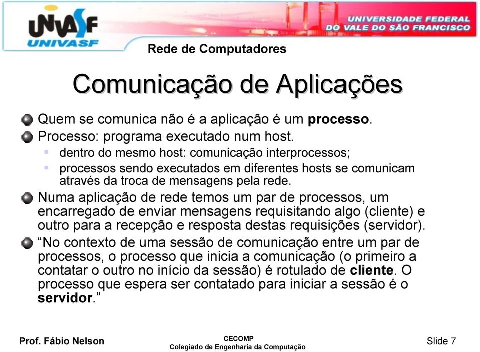 Numa aplicação de rede temos um par de processos, um encarregado de enviar mensagens requisitando algo (cliente) e outro para a recepção e resposta destas requisições