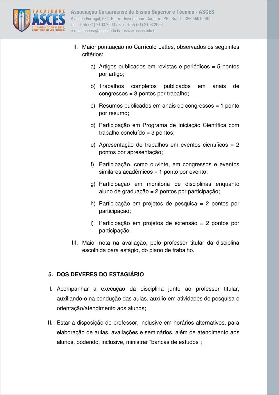 Apresentação de trabalhos em eventos científicos = 2 pontos por apresentação; f) Participação, como ouvinte, em congressos e eventos similares acadêmicos = 1 ponto por evento; g) Participação em