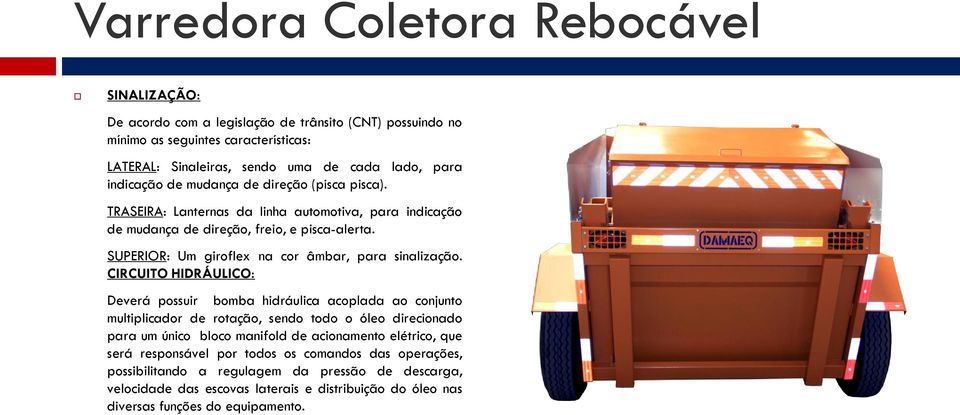 CIRCUITO HIDRÁULICO: Deverá possuir bomba hidráulica acoplada ao conjunto multiplicador de rotação, sendo todo o óleo direcionado para um único bloco manifold de acionamento elétrico,