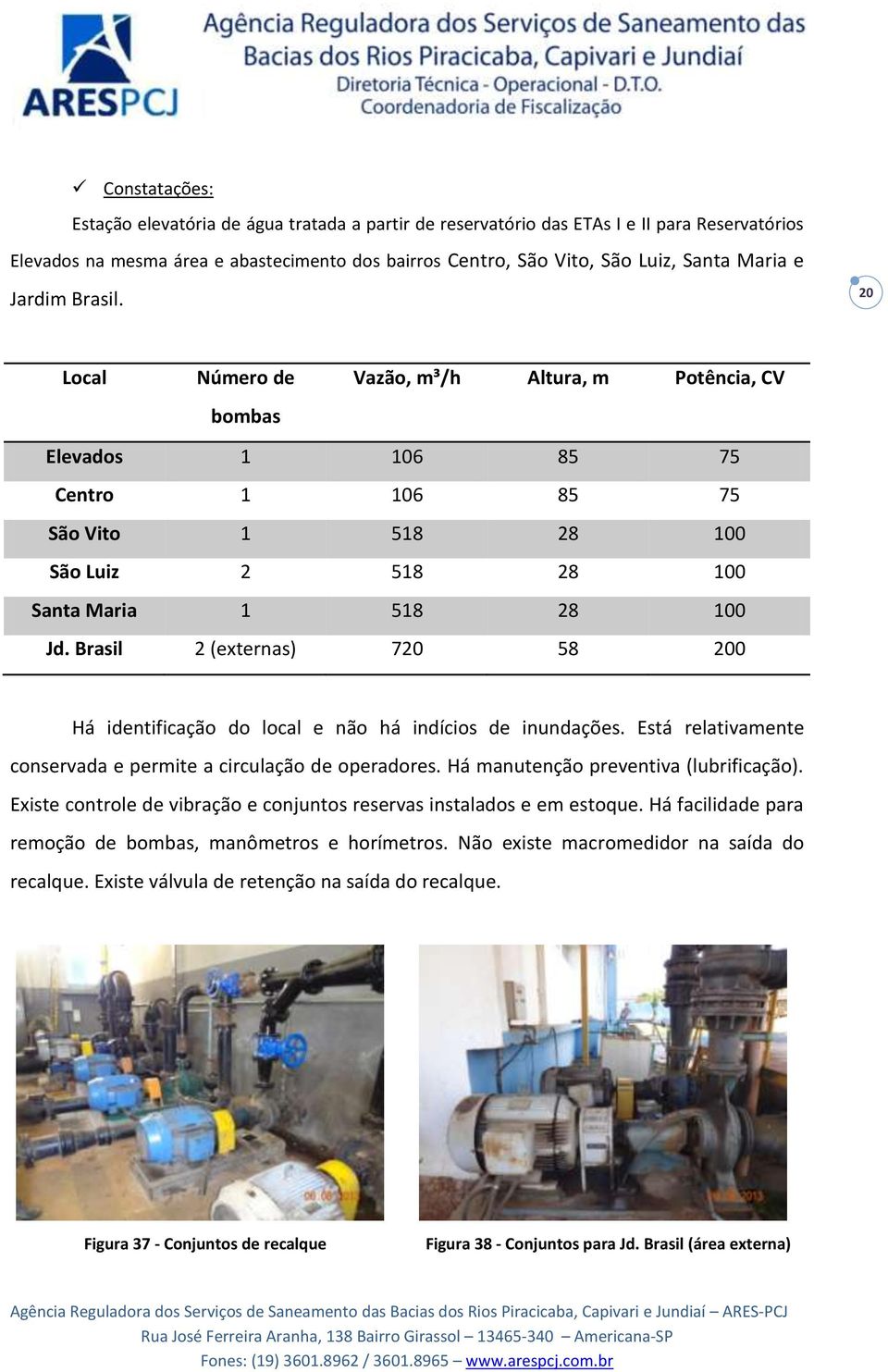 Brasil 2 (externas) 720 58 200 Há identificação do local e não há indícios de inundações. Está relativamente conservada e permite a circulação de operadores. Há manutenção preventiva (lubrificação).