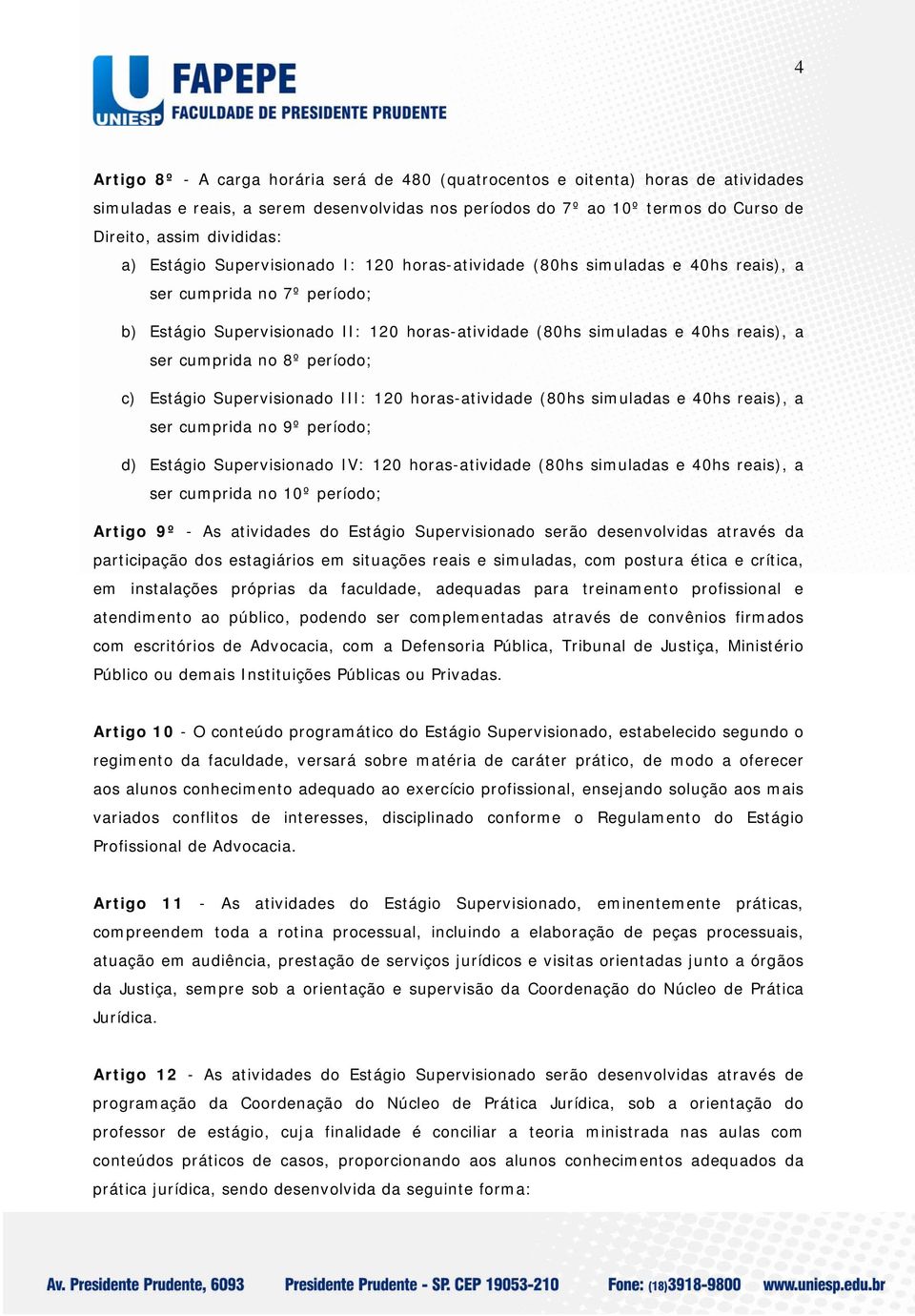 cumprida no 8º período; c) Estágio Supervisionado III: 120 horas-atividade (80hs simuladas e 40hs reais), a ser cumprida no 9º período; d) Estágio Supervisionado IV: 120 horas-atividade (80hs