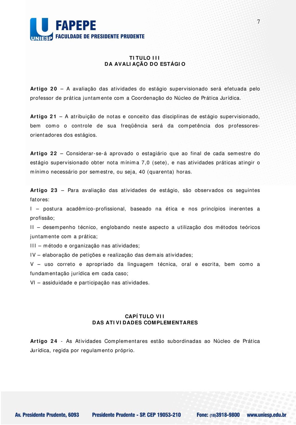 Artigo 22 Considerar-se-á aprovado o estagiário que ao final de cada semestre do estágio supervisionado obter nota mínima 7,0 (sete), e nas atividades práticas atingir o mínimo necessário por