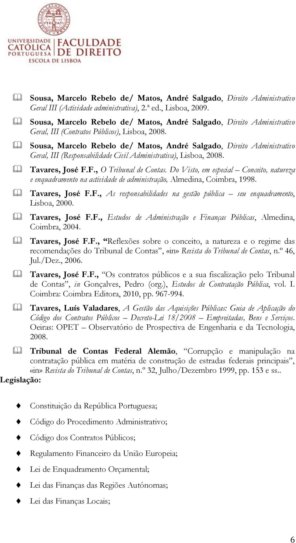 Sousa, Marcelo Rebelo de/ Matos, André Salgado, Direito Administrativo Geral, III (Responsabilidade Civil Administrativa), Lisboa, 2008. Tavares, José F.F., O Tribunal de Contas.