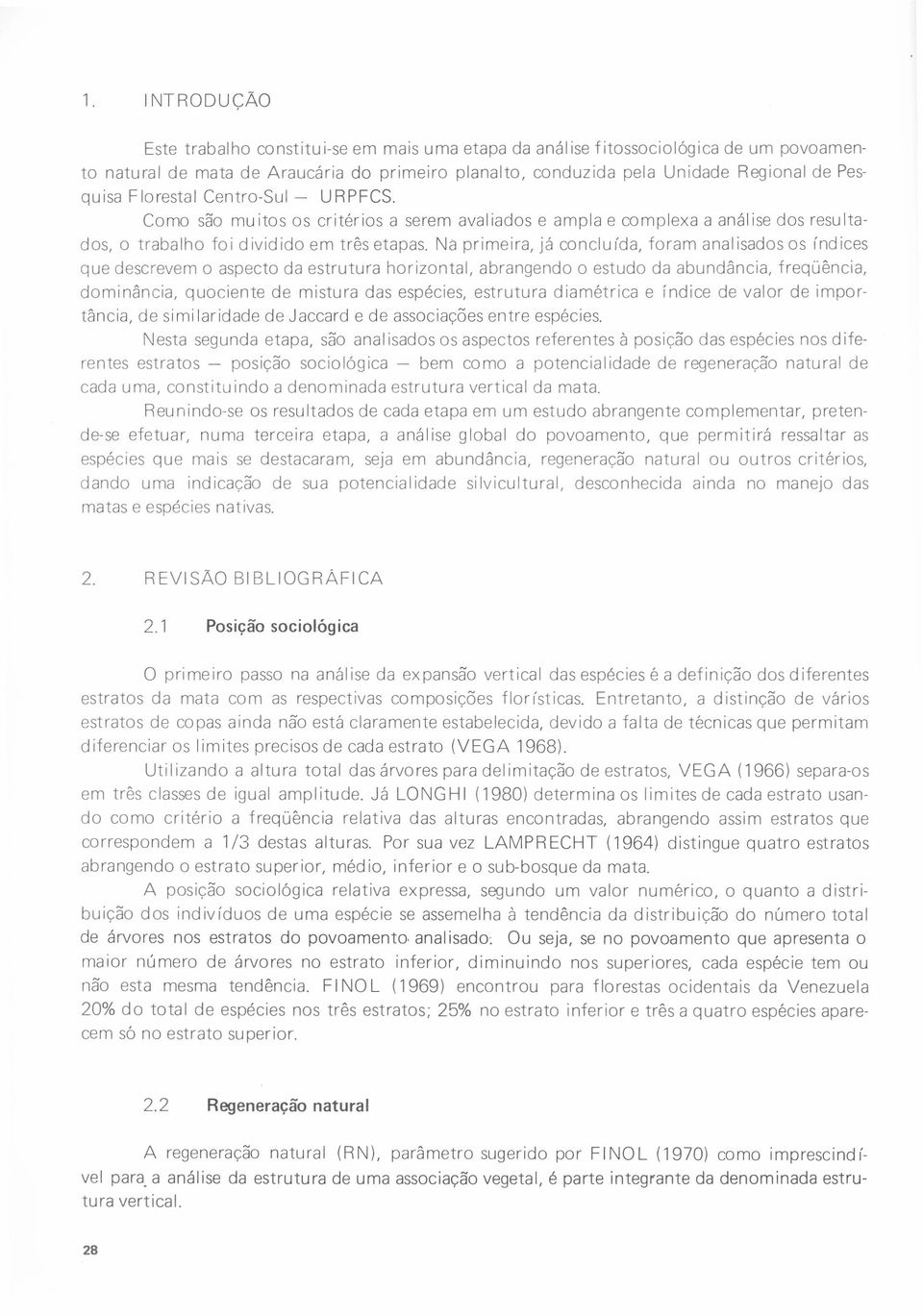 Nà primeira, já concluída, foram analisados os índices que descrevem o aspecto da estrutura horizontal, abrangendo o estudo da abundância, freqüência, dominância, quociente de mistura das espécies,