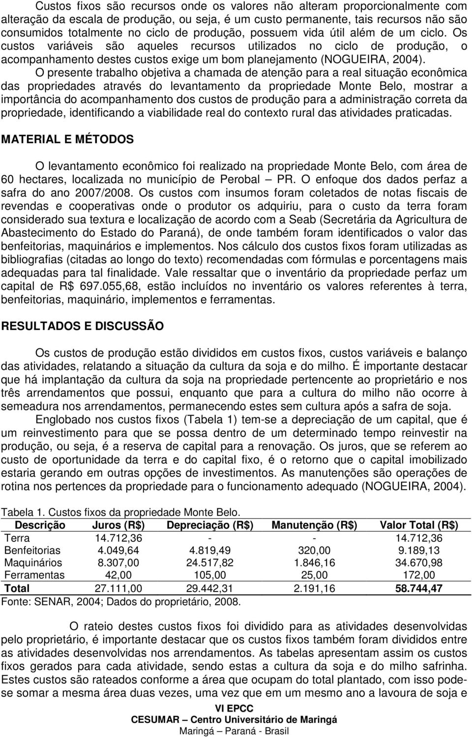 O presente trabalho objetiva a chamada de atenção para a real situação econômica das propriedades através do levantamento da propriedade Monte Belo, mostrar a importância do acompanhamento dos custos