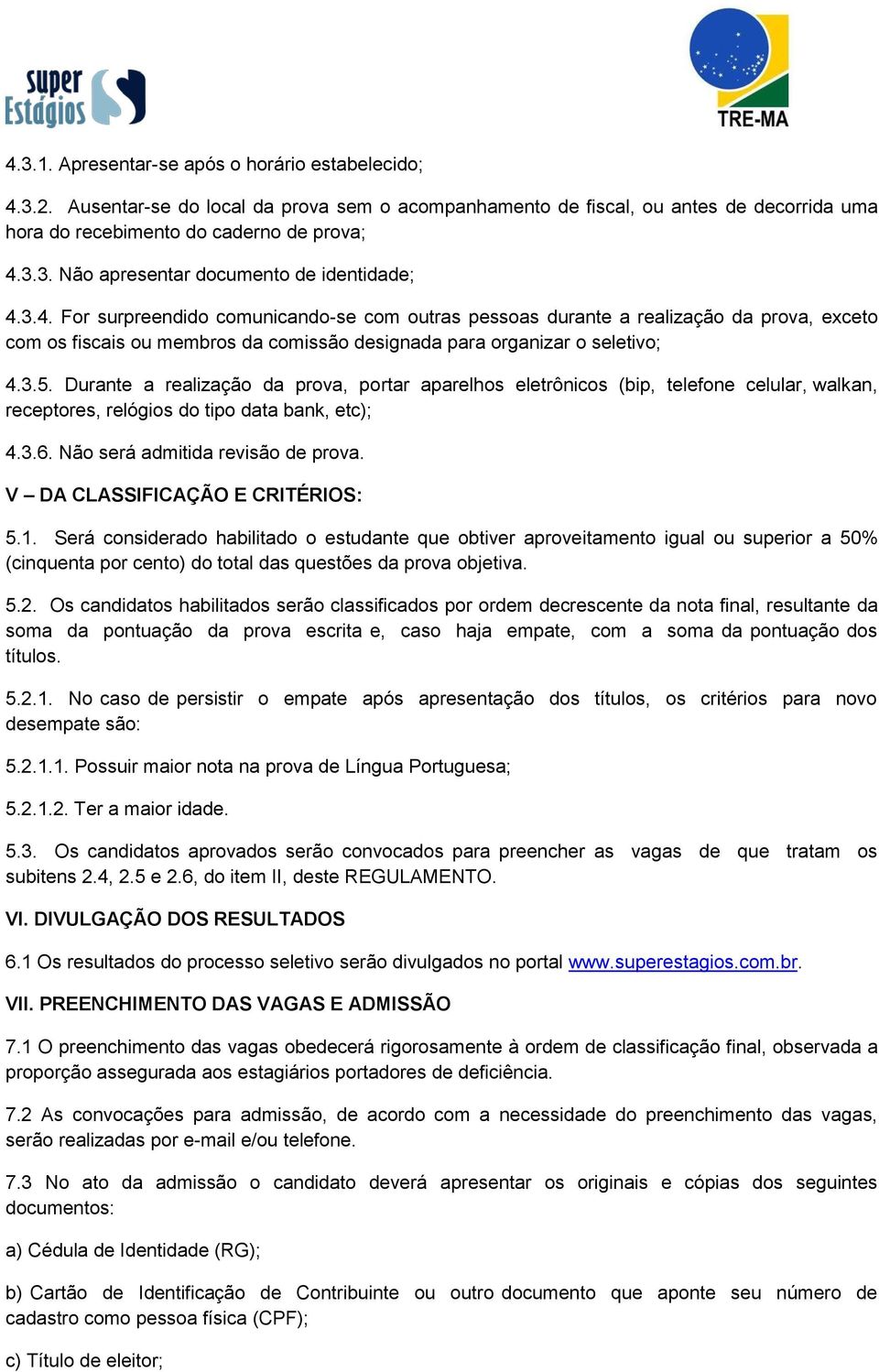 Durante a realização da prova, portar aparelhos eletrônicos (bip, telefone celular, walkan, receptores, relógios do tipo data bank, etc); 4.3.6. Não será admitida revisão de prova.